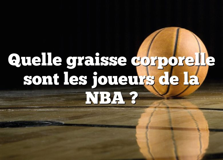 Quelle graisse corporelle sont les joueurs de la NBA ?